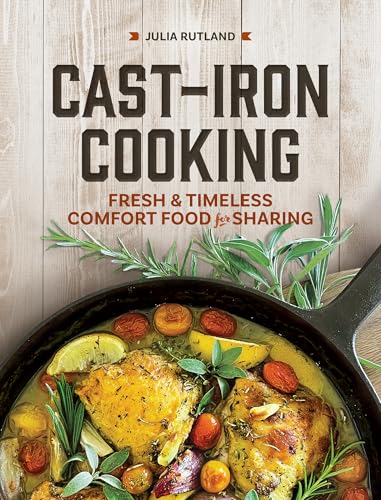 Cast Iron Cooking: Fresh And Timeless Comfort Food For Sharing