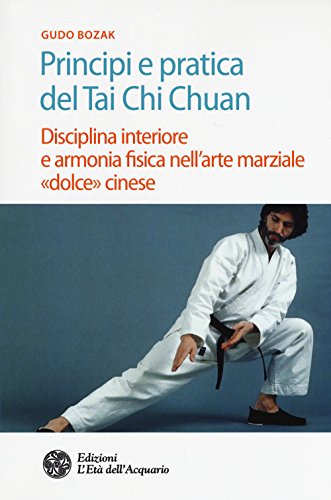 Principi E Pratica Del Tai Chi Chuan. Disciplina Interiore E Armonia Fisica Nell'Arte Marziale «Dolce» Cinese