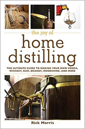 The Joy Of Home Distilling: The Ultimate Guide To Making Your Own Vodka, Whiskey, Rum, Brandy, Moonshine, And More