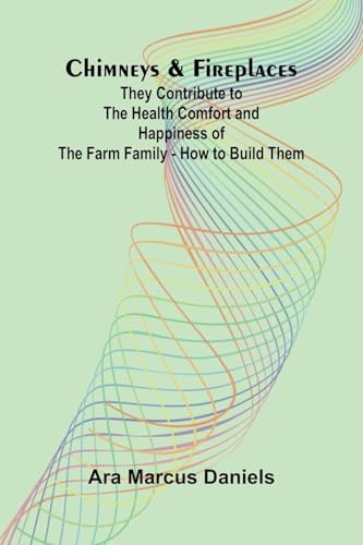 Chimneys & Fireplaces; They Contribute To The Health Comfort And Happiness Of The Farm Family - How To Build Them