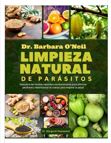 Dr. Barbara O'Neill Limpieza Natural De Parásitos: Descubra Las Recetas Naturales Revolucionarias Para Eliminar Parásitos Y Desintoxicar El Cuerpo Par