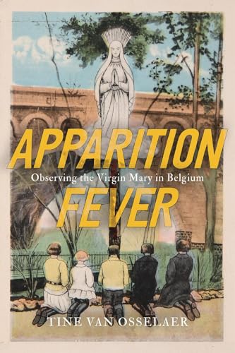 Apparition Fever: Observing The Virgin Mary In Belgium (Mcgill-Queen'S Studies In The History Of Religion, 101)