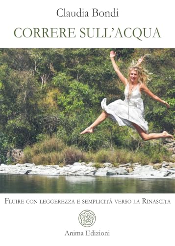 Correre Sull'Acqua. Fluire Con Leggerezza E Semplicità Verso La Rinascita