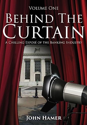 Behind The Curtain: A Chilling Exposé Of The Banking Industry: Volume 1