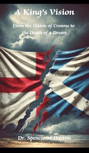 A King'S Vision: From The Union Of Crowns To The Death Of A Dream