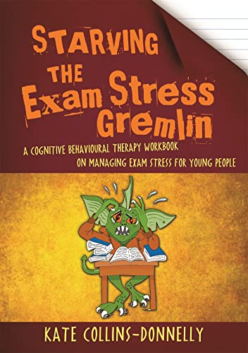 Starving The Exam Stress Gremlin: A Cognitive Behavioural Therapy Workbook On Managing Exam Stress For Young People