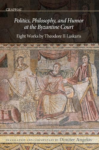 Politics, Philosophy And Humor At The Byzantine Court: Eight Works By Theodore Ii Laskaris