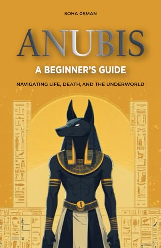 Anubis: A Beginner'S Guide: Navigating Life, Death, And The Underworld