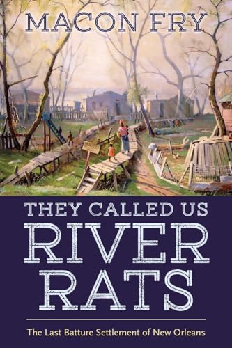 They Called Us River Rats: The Last Batture Settlement Of New Orleans