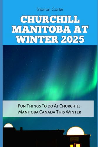 Churchill Manitoba At Winter 2025: Fun Things To Do At Churchill, Manitoba Canada This Winter: 107