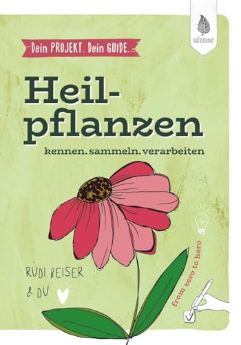 Dein Projekt. Dein Guide. Heilpflanzen Kennen, Sammeln, Verarbeiten: From Zero To Hero