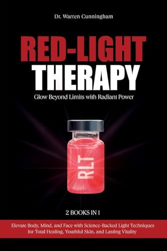 Red-Light Therapy: Elevate Body, Mind, And Face With Science-Backed Light Techniques For Total Healing, Youthful Skin, And Lasting Vitality