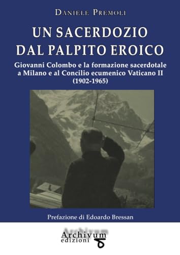 Un Sacerdozio Dal Palpito Eroico: Giovanni Colombo E La Formazione Sacerdotale A Milano E Al Concilio Ecumenico Vaticano Ii (1902-1965)