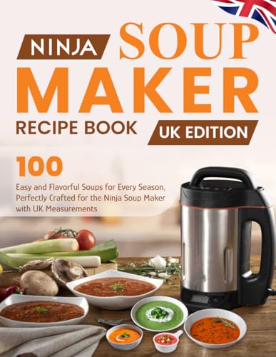 Ninja Soup Maker Recipe Book Uk Edition: 100 Easy And Flavorful Soups For Every Season, Perfectly Crafted For The Ninja Soup Maker With Uk Measurement