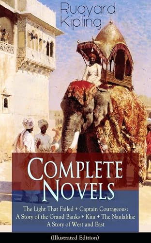 Complete Novels Of Rudyard Kipling: The Light That Failed + Captain Courageous: A Story Of The Grand Banks + Kim + The Naulahka: A Story Of West And E