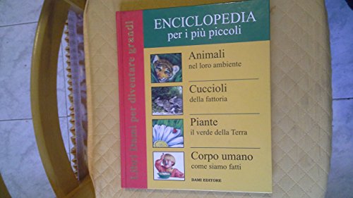 Enciclopedia Per I Più Piccoli: Animali Nel Loro Ambiente-Cuccioli Della Fattoria-Piante Il Verde Della Terra-Corpo Umano. Come Siamo Fatti