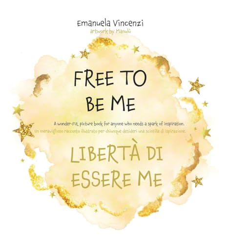 Free To Be Me. Libertà Di Essere Me. Ediz. A Colori: A Wonder-Ful Picture Book For Anyone Who Needs A Spark Of Inspiration: Un Meraviglioso Racconto .
