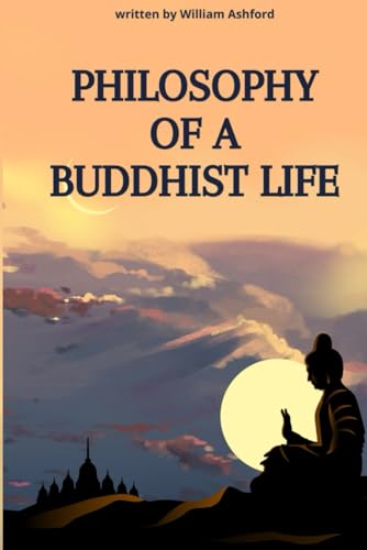 Philosophy Of A Buddhist Life: Concise Guide To Living With Mindfulness, Compassion, And Wisdom, Drawing From The Profound Teachings Of Buddhism.