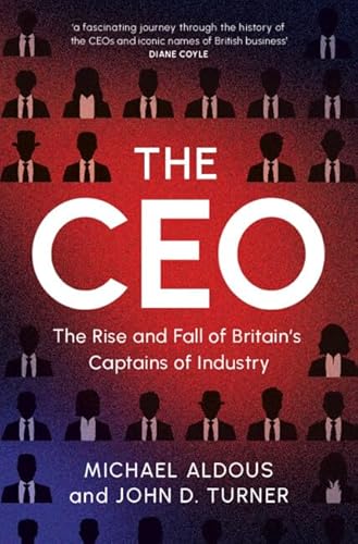 The Ceo: The Rise And Fall Of Britain'S Captains Of Industry