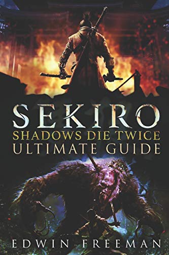 Sekiro: Shadows Die Twice Ultimate Game Guide: Important Tips, Combat, Walkthrough For Each Zone, Boss Battles And Guides, All Endings, Secret Locatio