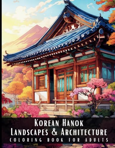 Korean Hanok Landscapes & Architecture Coloring Book For Adults: Beautiful Nature Landscapes Sceneries And Foreign Buildings Coloring Book For Adults,