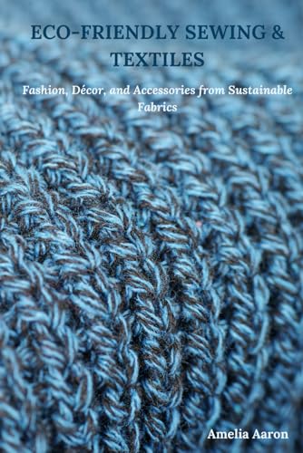 Eco-Friendly Sewing & Textiles: Fashion, Décor, And Accessories From Sustainable Fabrics