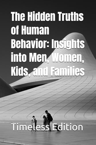 The Hidden Truths Of Human Behavior: Insights Into Men, Women, Kids, And Families