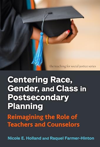 Centering Race, Gender, And Class In Postsecondary Planning: Reimagining The Role Of Teachers And Counselors (Teaching For Social Justice)