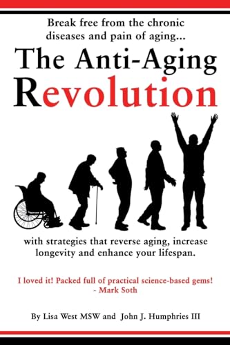 The Anti-Aging Revolution: Break Free From The Chronic Diseases And Pain Of Aging...With Strategies That Reverse Aging, Increase Longevity And Enhance