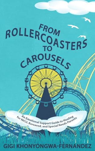 From Rollercoasters To Carousels: An Emotional Support Guide To Healing For Nicu, Bereaved, And Special Needs Parents