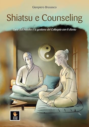 Shiatsu E Counseling. L'Arte Dell'Ascolto E La Gestione Del Colloquio Con Il Cliente