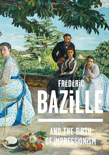 Frederic Bazille And The Birth Of Impressionism: 1841-1870