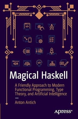 Magical Haskell: A Friendly Approach To Modern Functional Programming, Type Theory, And Artificial Intelligence