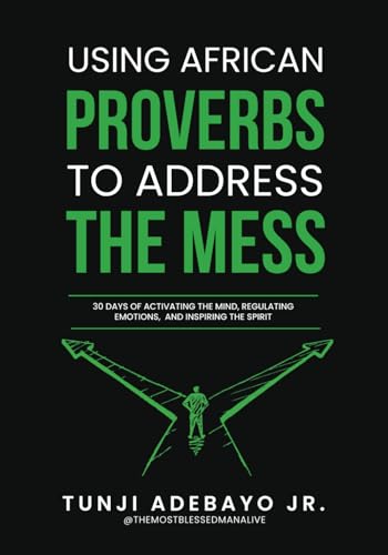 Using African Proverbs To Address The Mess: 30 Days Of Activating The Mind, Regulating Emotions, And Inspiring The Spirit