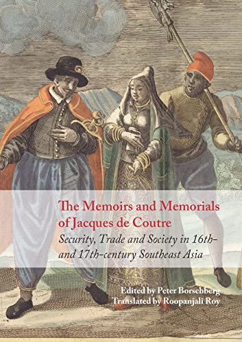 The Memoirs And Memorials Of Jacques De Coutre: Security, Trade And Society In 16Th- And 17Th-Century Southeast Asia: Security, Trade And Society In 1