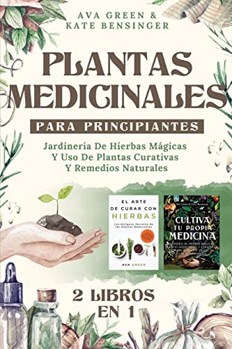Plantas Medicinales Para Principiantes: Jardinería De Hierbas Mágicas Y Uso De Plantas Curativas Y Remedios Naturales (2 Libros En 1)