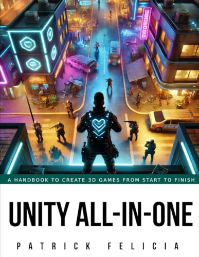 Unity All-In-One: A Handbook To Build 3D Games From Start To Finish And Learn C# In The Process