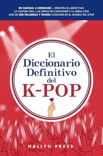 El Diccionario Definitivo Del K-Pop: De Hangul A Konglish – Descifra El Argot Fan, La Cultura Idol, Las Letras De Canciones Y La Jerga Con Más De 500 