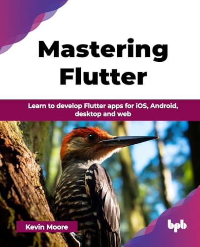 Mastering Flutter: Learn To Develop Flutter Apps For Ios, Android, Desktop And Web (English Edition)