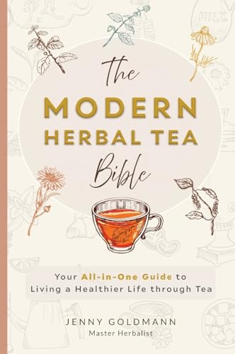The Modern Herbal Tea Bible: The Essential Herbal Tea Guide Book: Over 100 Recipes & Remedies For Beginners
