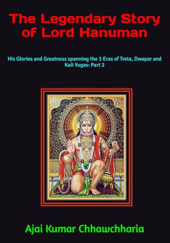 The Legendary Story Of Lord Hanuman: His Glories And Greatness Spanning The 3 Eras Of Treta, Dwapar And Kali Yugas: Part 2