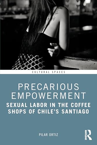 Precarious Empowerment: Sexual Labor In The Coffee Shops Of Chile'S Santiago