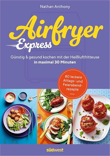 Airfryer Express: In Maximal 30 Minuten Günstig Und Gesund Kochen Mit Der Heißluftfritteuse - 80 Leckere Alltags- Und Feierabendrezepte Vom Gründer Vo