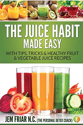 The Juice Habit Made Easy: With Tips, Tricks & Healthy Fruit & Vegetable Juice Recipes: 1