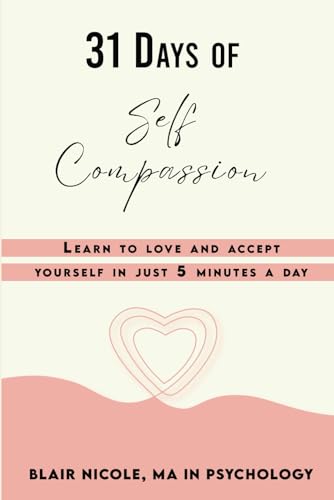 31 Days Of Self Compassion: Learn To Love And Accept Yourself In Just 5 Minutes A Day.