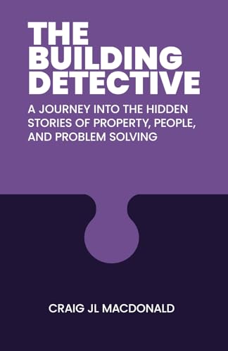 The Building Detective: A Journey Into The Hidden Stories Of Property, People, And Problem Solving