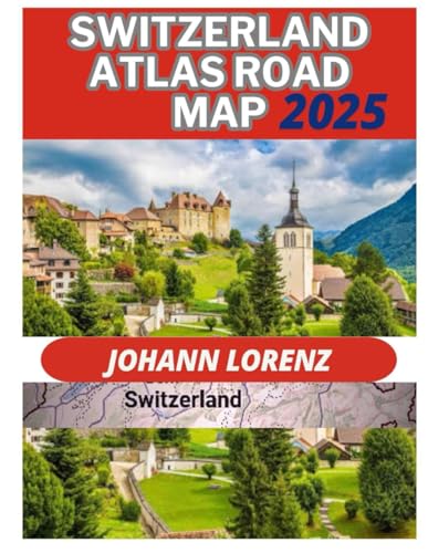 Switzerland Atlas Road Map 2025: Uncover Scenic Drives Idyllic Hiking Trails And Culinary Delights That Make Switzerland A Top Destination For Travele