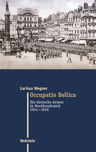 Occupatio Bellica: Die Deutsche Armee In Nordfrankreich 1914-1918 (Moderne Zeit: Neue Forschungen Zur Gesellschafts- Und Kulturgeschichte Des 19. Und