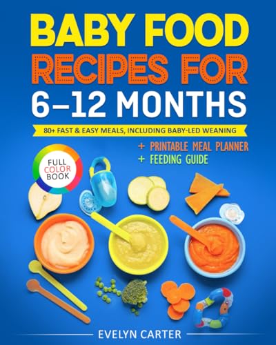 Baby Food Recipes For 6 To 12 Months: 80+ Fast & Easy Meals, Including Baby-Led Weaning