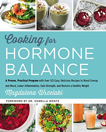 Cooking For Hormone Balance: A Proven, Practical Program With Over 125 Easy, Delicious Recipes To Boost Energy And Mood, Lower Inflammation, Gain Stre